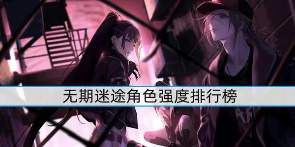 无期迷途角色强度排行榜-无期迷途角色介绍